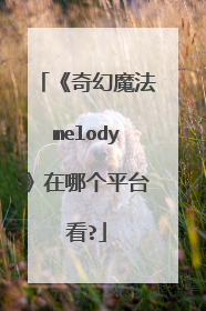 《奇幻魔法melody》在哪个平台看?