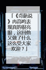 《奇葩说》冉高鸣表现真的很亮眼，这回他又做了什么这么受大家欢迎？