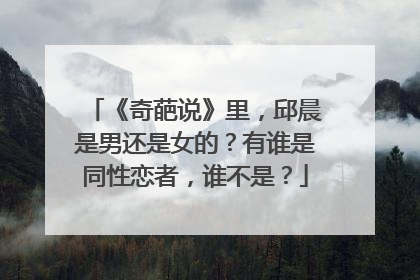 《奇葩说》里，邱晨是男还是女的？有谁是同性恋者，谁不是？