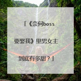 《奈何boss要娶我》里男女主到底有多甜？