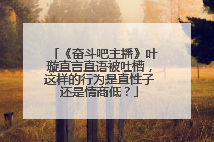 《奋斗吧主播》叶璇直言直语被吐槽,这样的行为是直性子还是情商低?