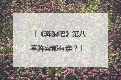 《奔跑吧》第八季阵容都有谁？