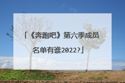 《奔跑吧》第六季成员名单有谁2022?