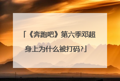 《奔跑吧》第六季邓超身上为什么被打码?