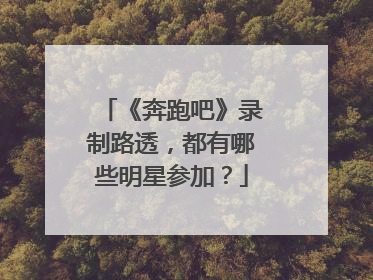 《奔跑吧》录制路透,都有哪些明星参加?