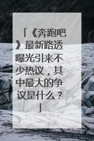 《奔跑吧》最新路透曝光引来不少热议，其中最大的争议是什么？