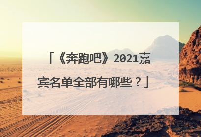 《奔跑吧》2021嘉宾名单全部有哪些?