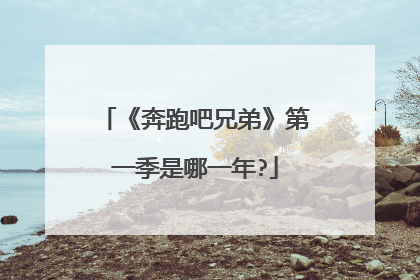 《奔跑吧兄弟》第一季是哪一年?