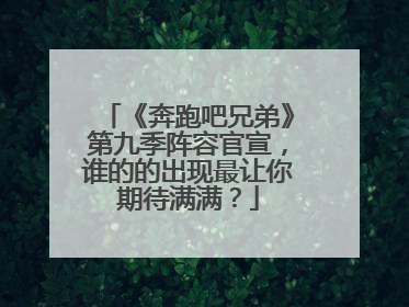 《奔跑吧兄弟》第九季阵容官宣,谁的的出现最让你期待满满?