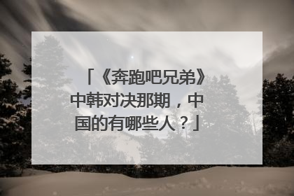 《奔跑吧兄弟》中韩对决那期，中国的有哪些人？