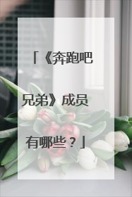 《奔跑吧兄弟》成员有哪些?