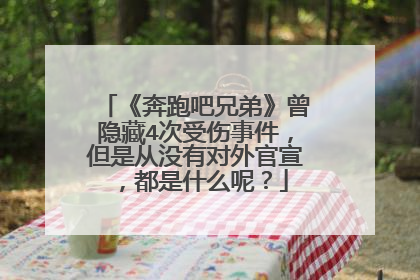 《奔跑吧兄弟》曾隐藏4次受伤事件，但是从没有对外官宣，都是什么呢？