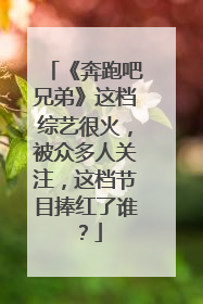 《奔跑吧兄弟》这档综艺很火，被众多人关注，这档节目捧红了谁？