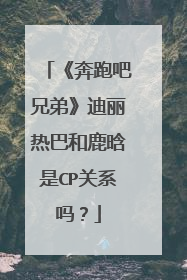 《奔跑吧兄弟》迪丽热巴和鹿晗是CP关系吗?