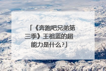 《奔跑吧兄弟第三季》王祖蓝的超能力是什么?