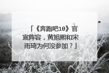 《奔跑吧10》官宣阵容，黄旭熙和宋雨琦为何没参加？