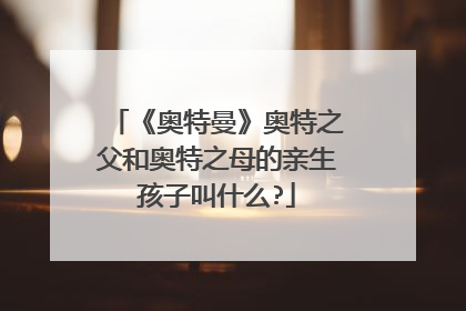 《奥特曼》奥特之父和奥特之母的亲生孩子叫什么?