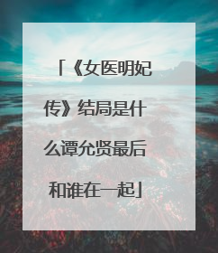 《女医明妃传》结局是什么谭允贤最后和谁在一起