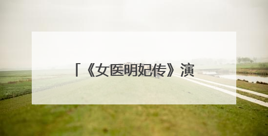 《女医明妃传》演员表是怎样的？