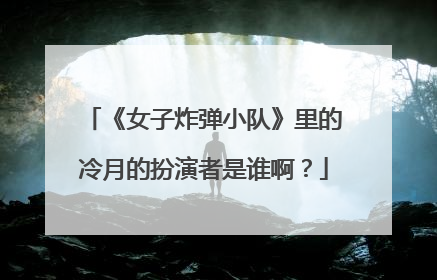 《女子炸弹小队》里的冷月的扮演者是谁啊？