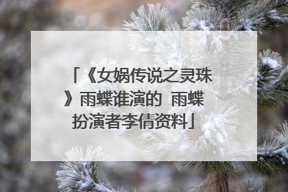 《女娲传说之灵珠》雨蝶谁演的 雨蝶扮演者李倩资料