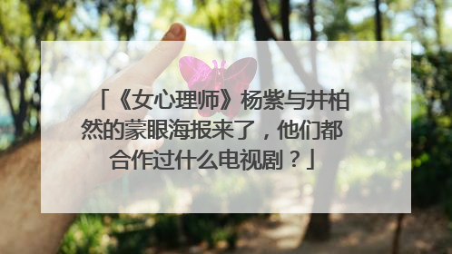 《女心理师》杨紫与井柏然的蒙眼海报来了，他们都合作过什么电视剧？