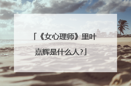 《女心理师》里叶嘉辉是什么人?