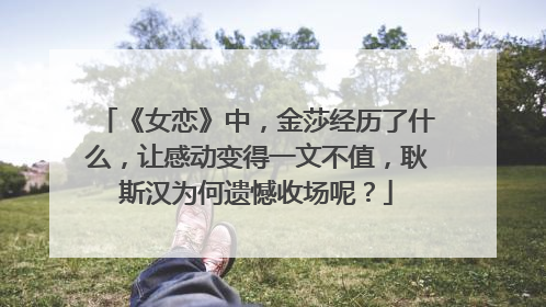 《女恋》中,金莎经历了什么,让感动变得一文不值,耿斯汉为何遗憾收场呢?