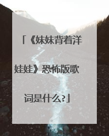 《妹妹背着洋娃娃》恐怖版歌词是什么?