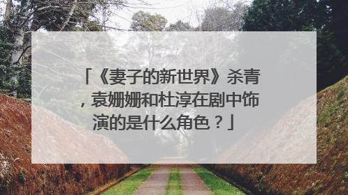 《妻子的新世界》杀青,袁姗姗和杜淳在剧中饰演的是什么角色?