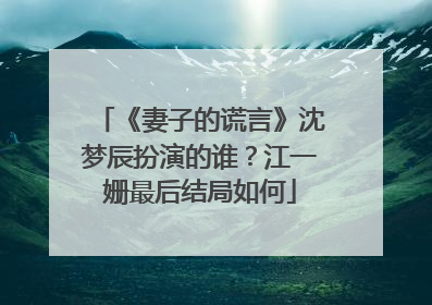 《妻子的谎言》沈梦辰扮演的谁？江一姗最后结局如何