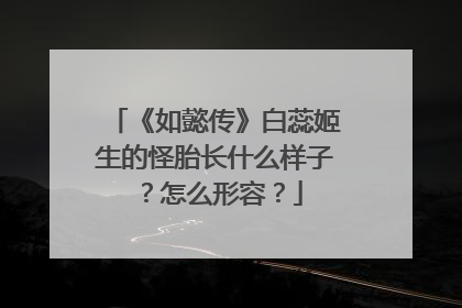 《如懿传》白蕊姬生的怪胎长什么样子?怎么形容?