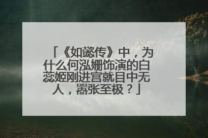《如懿传》中,为什么何泓姗饰演的白蕊姬刚进宫就目中无人,嚣张至极?