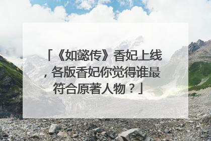 《如懿传》香妃上线，各版香妃你觉得谁最符合原著人物？