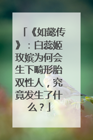《如懿传》:白蕊姬玫嫔为何会生下畸形胎双性人,究竟发生了什么?