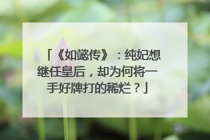 《如懿传》：纯妃想继任皇后，却为何将一手好牌打的稀烂？