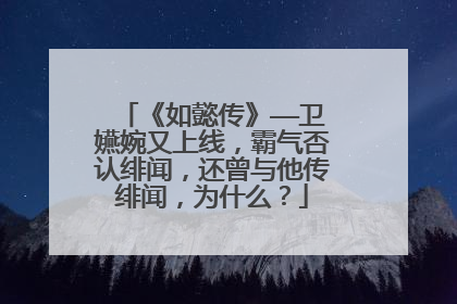《如懿传》——卫嬿婉又上线,霸气否认绯闻,还曾与他传绯闻,为什么?