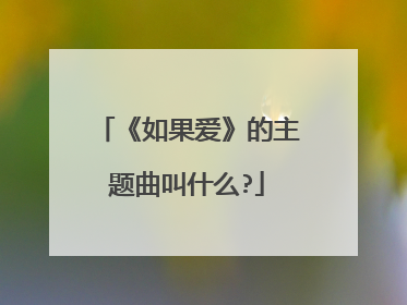 《如果爱》的主题曲叫什么?