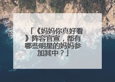 《妈妈你真好看》阵容官宣，都有哪些明星的妈妈参加其中？