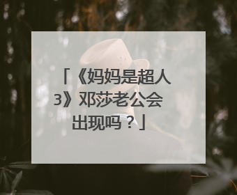 《妈妈是超人3》邓莎老公会出现吗？