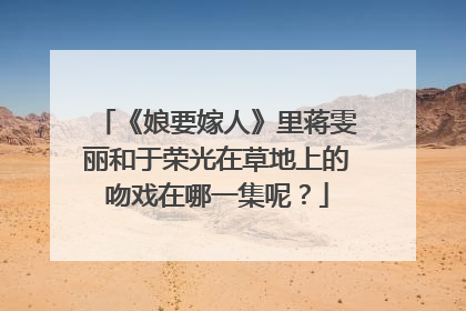 《娘要嫁人》里蒋雯丽和于荣光在草地上的吻戏在哪一集呢？