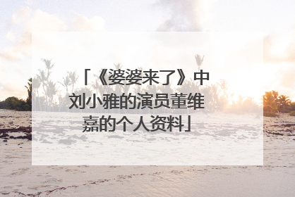 《婆婆来了》中刘小雅的演员董维嘉的个人资料