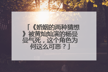 《婚姻的两种猜想》被黄灿灿演的杨曼曼气死，这个角色为何这么可恶？