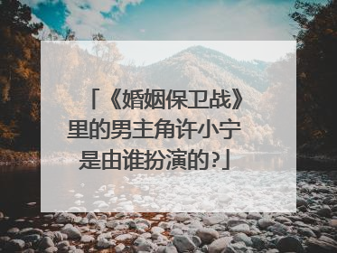 《婚姻保卫战》里的男主角许小宁是由谁扮演的?