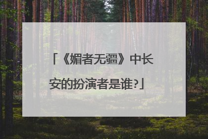 《媚者无疆》中长安的扮演者是谁?