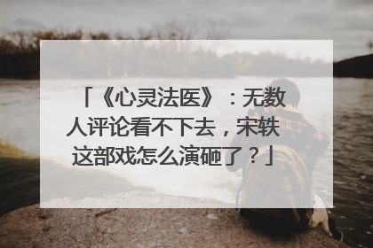 《心灵法医》：无数人评论看不下去，宋轶这部戏怎么演砸了？