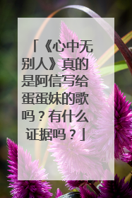 《心中无别人》真的是阿信写给蛋蛋妹的歌吗？有什么证据吗？