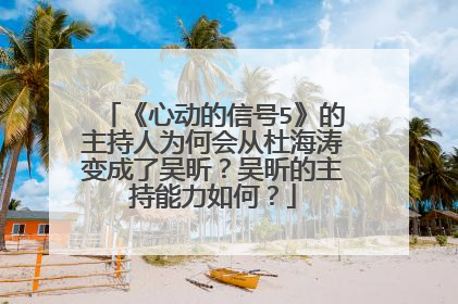 《心动的信号5》的主持人为何会从杜海涛变成了吴昕？吴昕的主持能力如何？
