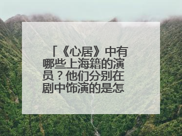《心居》中有哪些上海籍的演员？他们分别在剧中饰演的是怎样的角色？