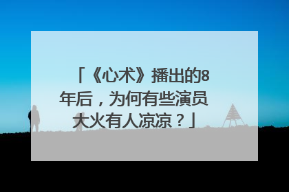 《心术》播出的8年后,为何有些演员大火有人凉凉?